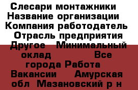 Слесари-монтажники › Название организации ­ Компания-работодатель › Отрасль предприятия ­ Другое › Минимальный оклад ­ 25 000 - Все города Работа » Вакансии   . Амурская обл.,Мазановский р-н